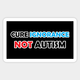 Cure Ignorance Not Autism Magnet